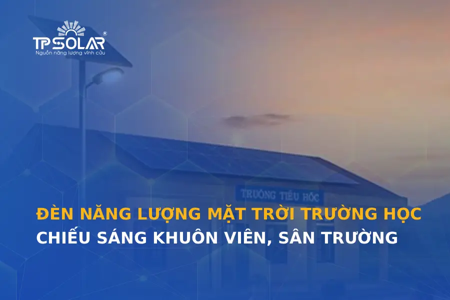 Đèn năng lượng mặt trời cho trường học: Giải pháp chiếu sáng khuôn viên, sân trường