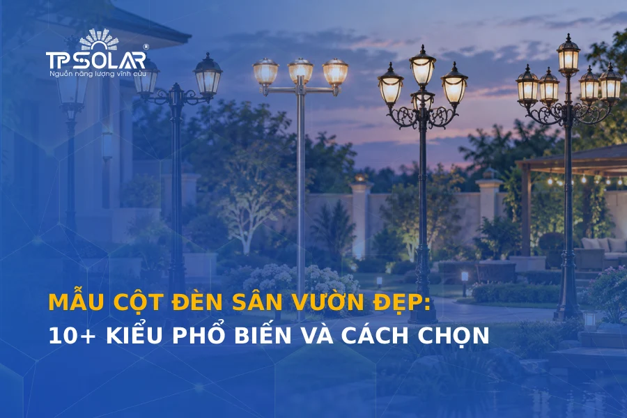 Mẫu cột đèn sân vườn đẹp: 10+ kiểu phổ biến và cách chọn