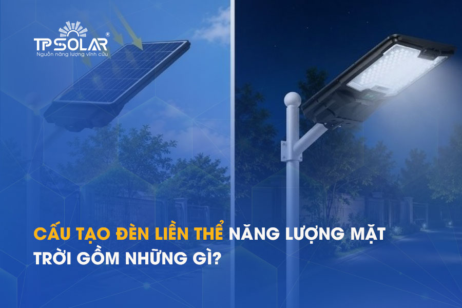 Cấu tạo đèn liền thể năng lượng mặt trời gồm những gì? Tìm hiểu chi tiết