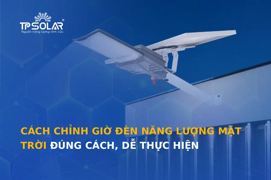 Cách chỉnh giờ đèn năng lượng mặt trời đúng cách, dễ thực hiện