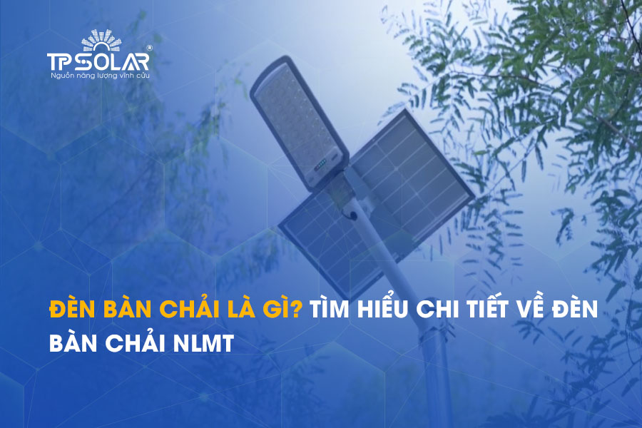 Đèn bàn chải là gì? Tìm hiểu chi tiết về đèn bàn chải NLMT