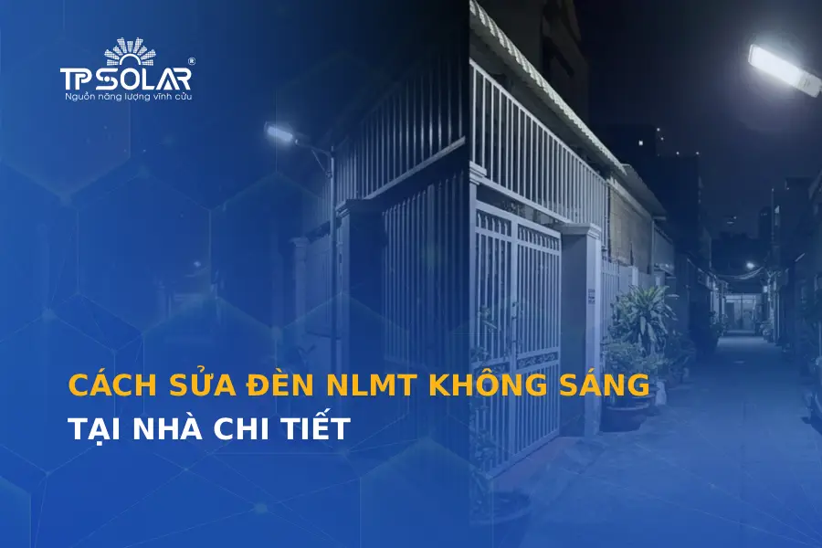 Hướng dẫn cách sửa đèn năng lượng mặt trời không sáng tại nhà chi tiết