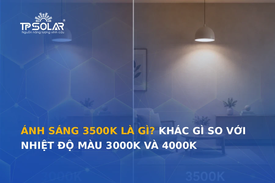Ánh sáng 3500K là gì? Khác gì so với nhiệt độ màu 3000K và 4000K