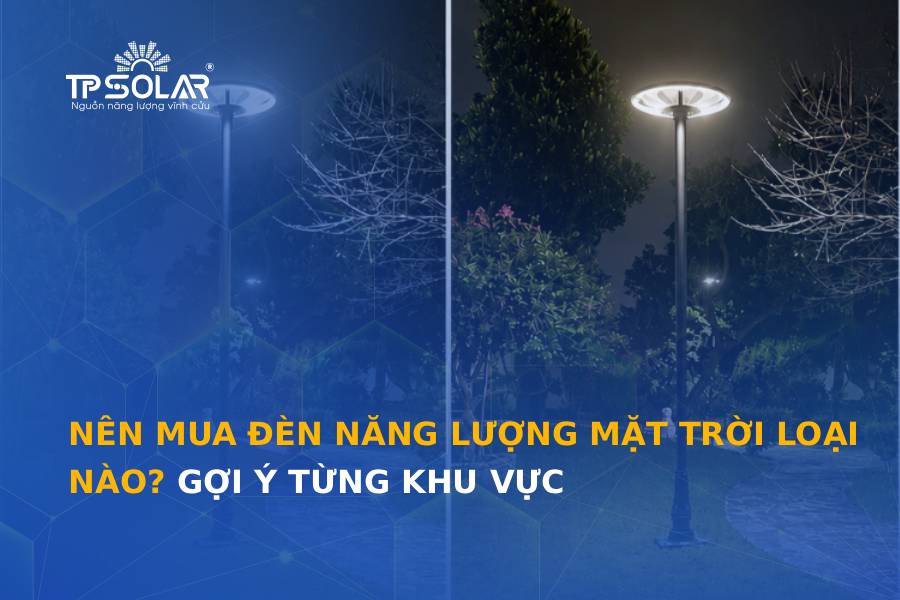 Nên mua đèn năng lượng mặt trời loại nào? Gợi ý từng khu vực