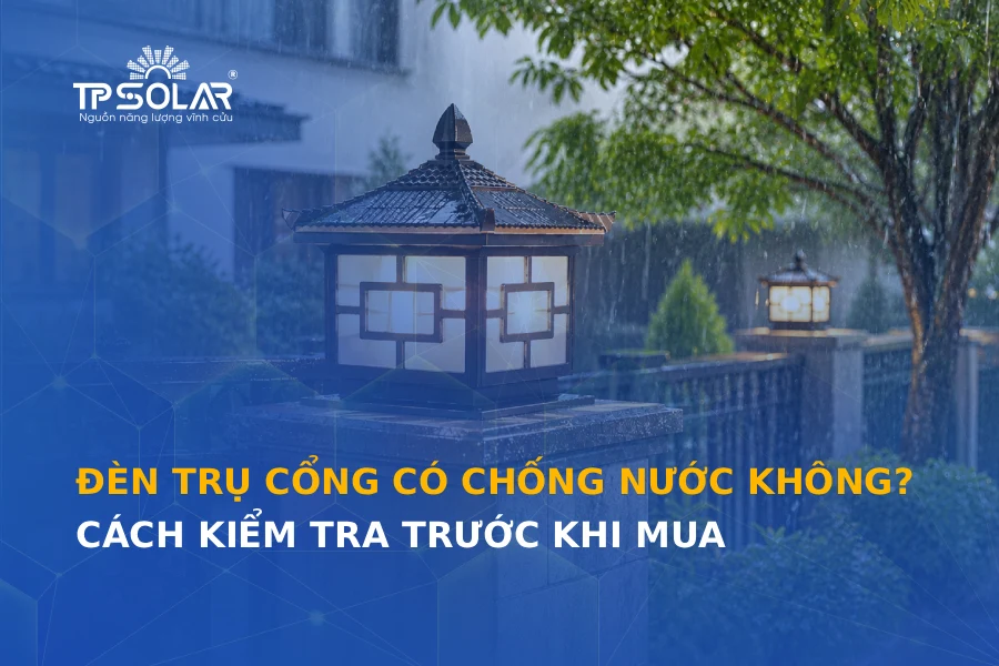 Đèn trụ cổng có chống nước không? Cách kiểm tra trước khi mua