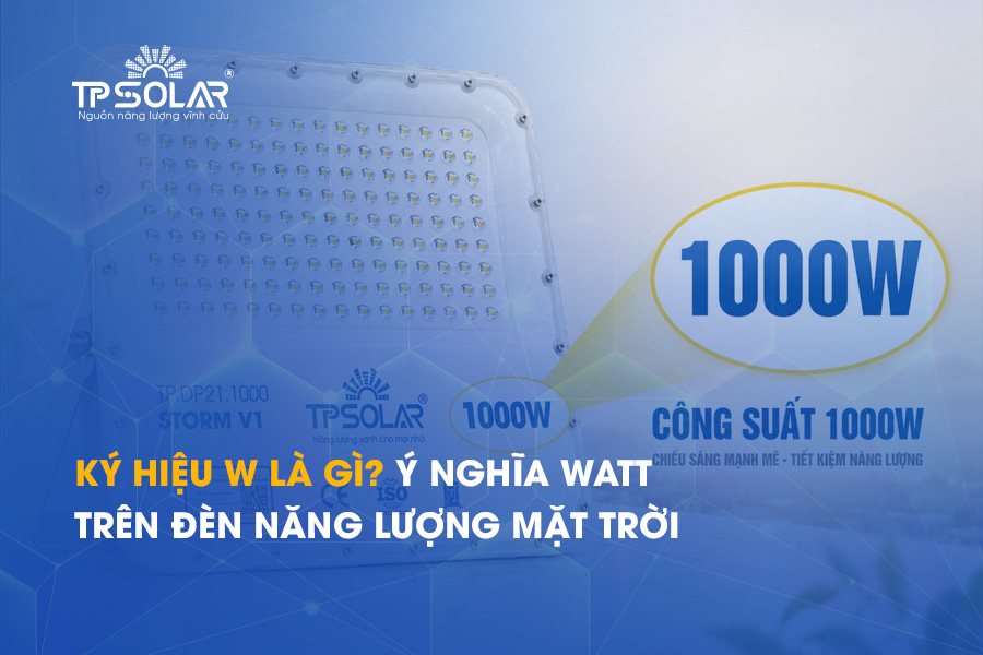 Ký hiệu W là gì? Ý nghĩa Watt trên đèn năng lượng mặt trời