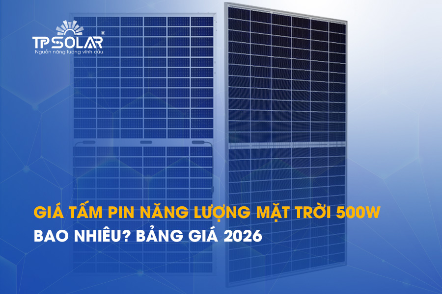 Giá tấm pin năng lượng mặt trời 500W bao nhiêu? Bảng giá 2026