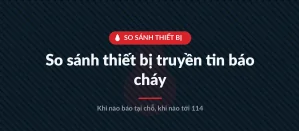 So sánh thiết bị truyền tin báo cháy trên thị trường: khi nào chỉ báo tại chỗ, khi nào truyền tin thật tới 114