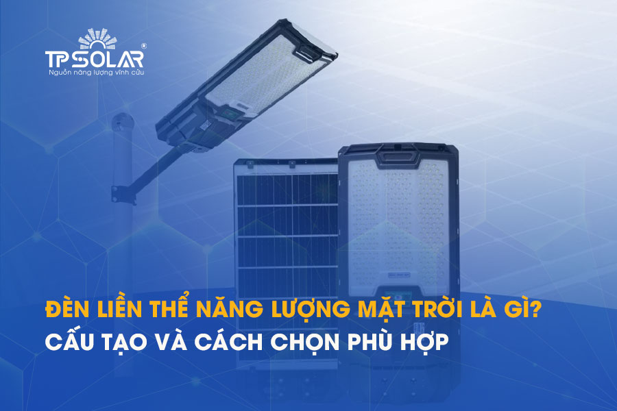 Đèn liền thể năng lượng mặt trời là gì? Cấu tạo và cách chọn phù hợp