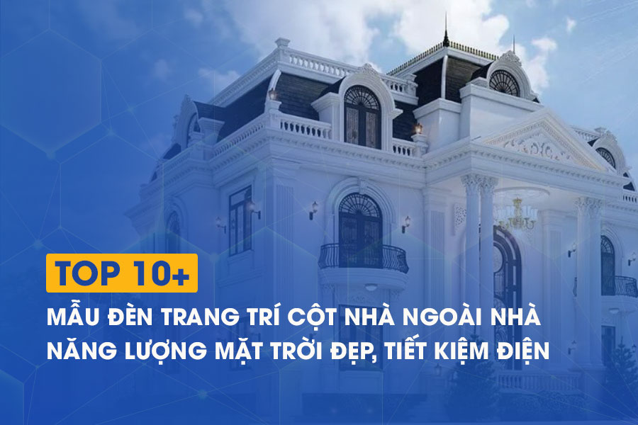 10+ mẫu đèn trang trí cột nhà ngoài nhà năng lượng mặt trời đẹp, tiết kiệm điện
