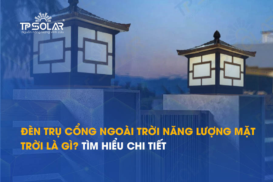 Đèn trụ cổng ngoài trời năng lượng mặt trời là gì? Tìm hiểu chi tiết