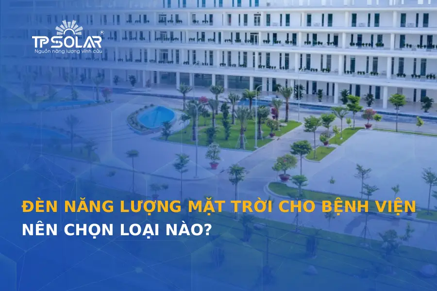 Đèn năng lượng mặt trời cho bệnh viện, trạm y tế: Nên chọn loại nào?