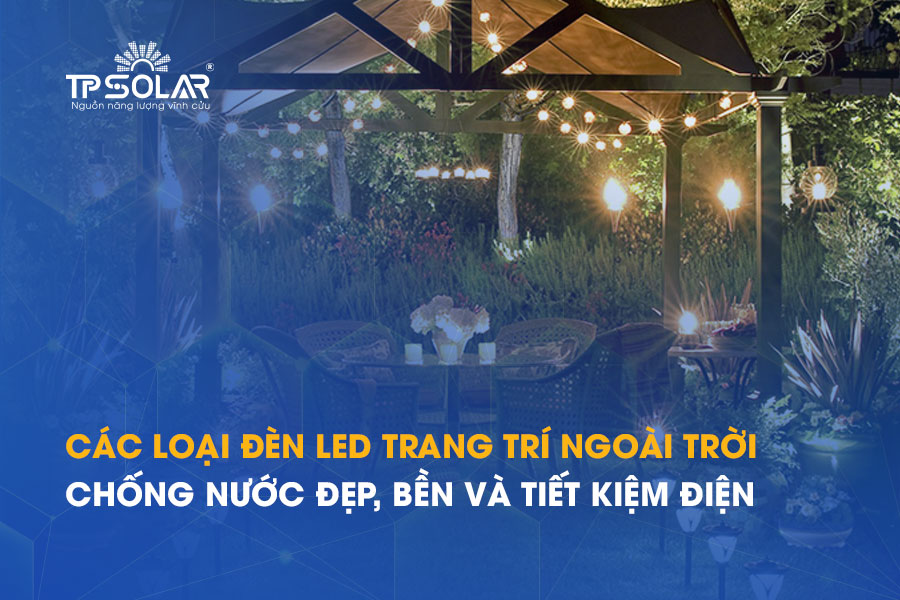 Các loại đèn LED trang trí ngoài trời chống nước đẹp, bền và tiết kiệm điện