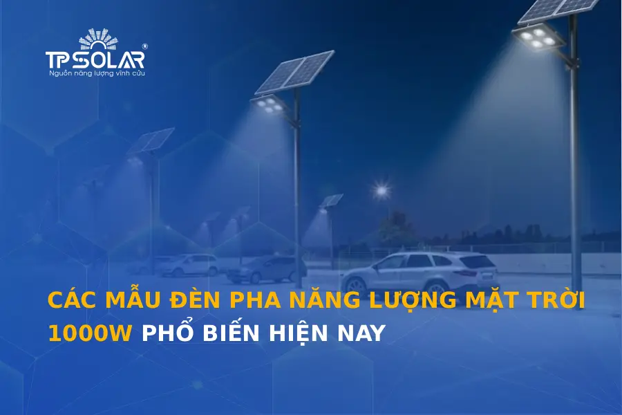 Các mẫu đèn pha năng lượng mặt trời 1000W phổ biến hiện nay