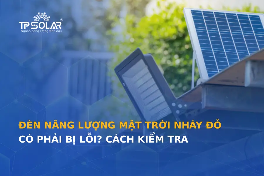 Đèn năng lượng mặt trời nháy đỏ có phải bị lỗi? Cách kiểm tra