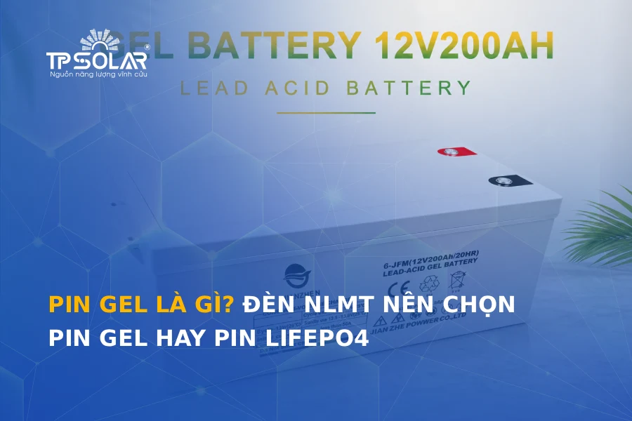 Pin Gel là gì? Đèn NLMT nên chọn pin Gel hay pin LiFePO4