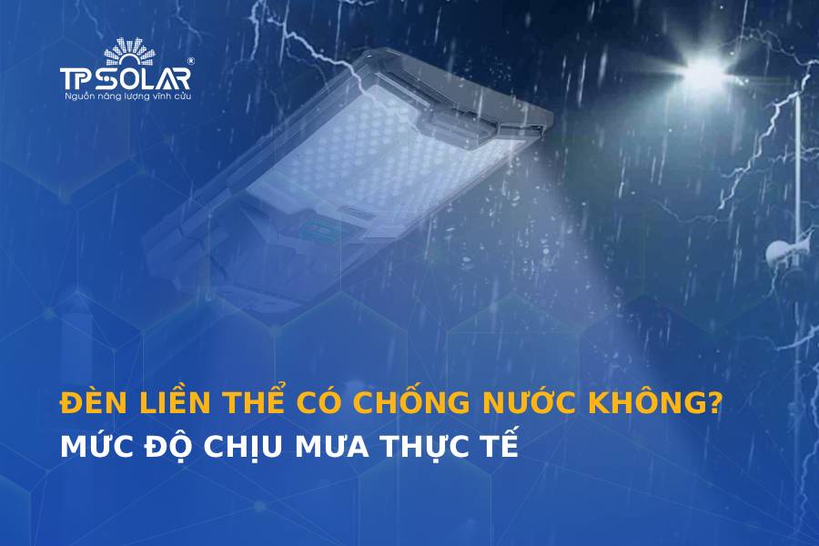 Đèn liền thể có chống nước không? Mức độ chịu mưa thực tế bạn cần biết