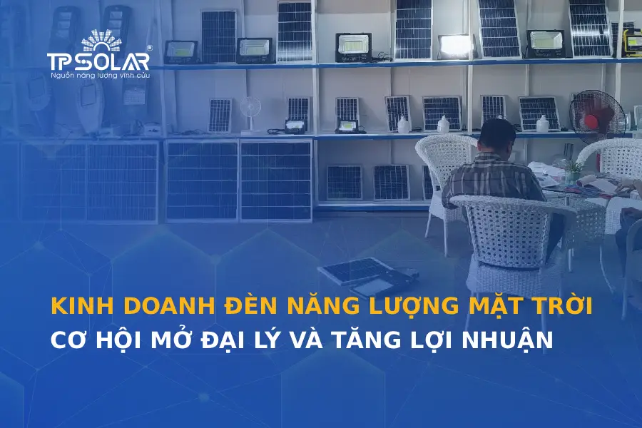 Kinh doanh đèn năng lượng mặt trời: Cơ hội mở đại lý và tăng lợi nhuận