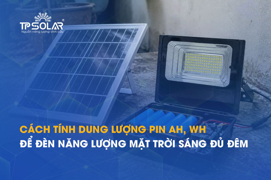 Cách tính dung lượng pin Ah, Wh để đèn năng lượng mặt trời sáng đủ đêm
