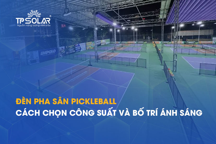 Đèn pha sân Pickleball: Cách chọn công suất và bố trí ánh sáng phù hợp