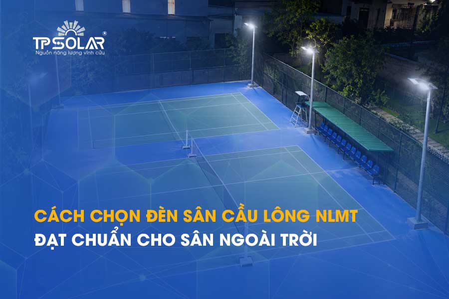Cách chọn đèn sân cầu lông NLMT đạt chuẩn cho sân ngoài trời