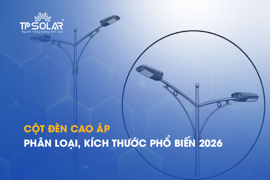 Cột đèn cao áp năng lượng mặt trời: Phân loại, kích thước các cột phổ biến 2026