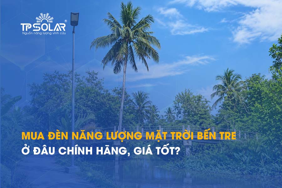 Mua đèn năng lượng mặt trời Bến Tre ở đâu chính hãng, giá tốt?
