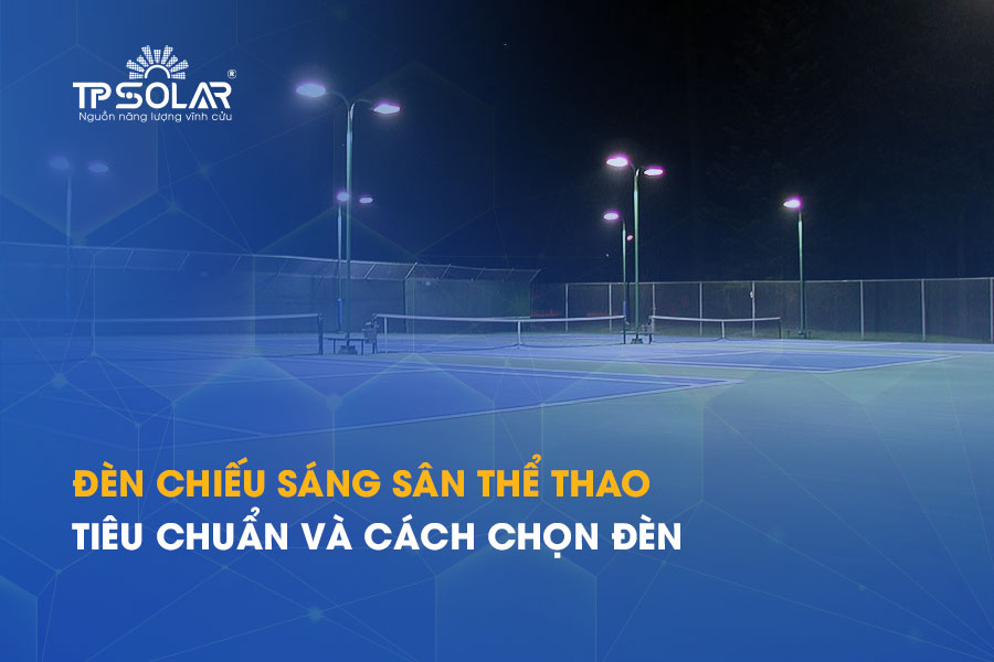 Đèn chiếu sáng sân thể thao: Tiêu chuẩn và cách chọn đèn