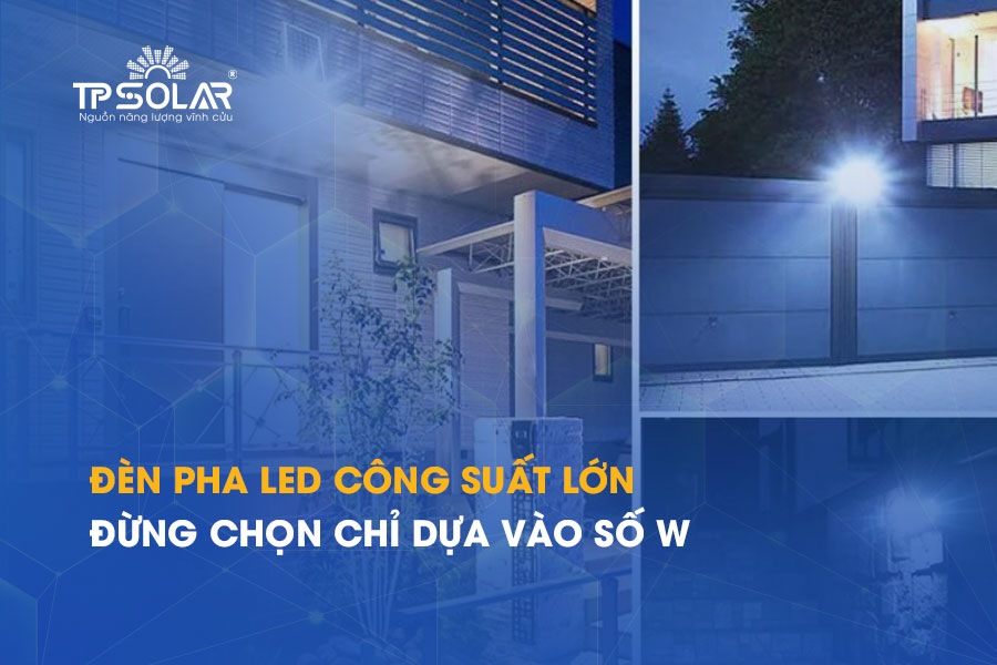 Đèn pha LED công suất lớn: Đừng chọn chỉ dựa vào số W