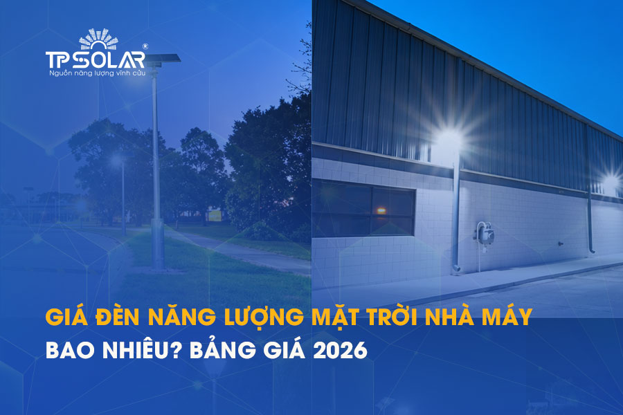 Giá đèn năng lượng mặt trời cho nhà máy bao nhiêu? Bảng giá 2026