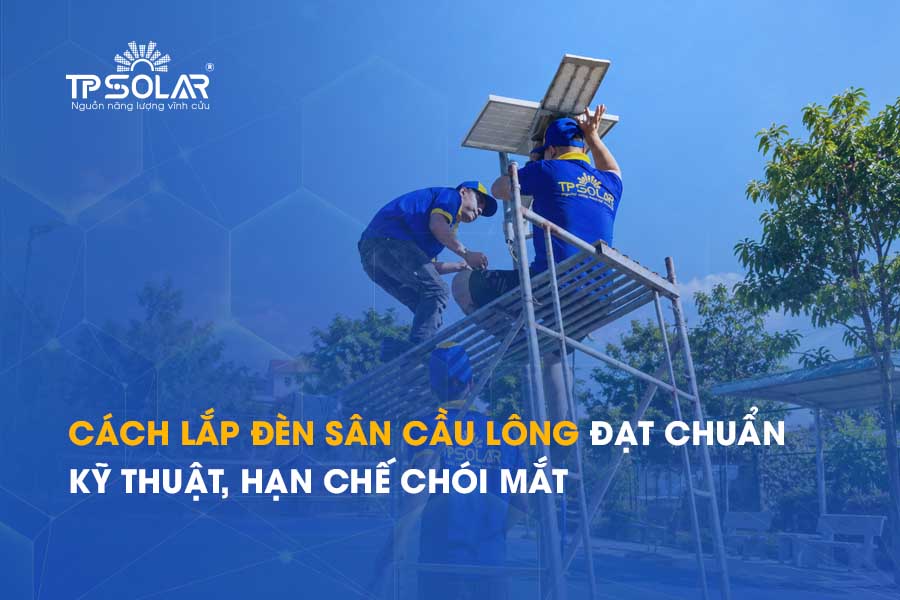 Cách lắp đèn sân cầu lông đạt chuẩn kỹ thuật, hạn chế chói mắt