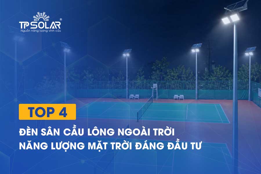 Top đèn sân cầu lông ngoài trời năng lượng mặt trời đáng đầu tư