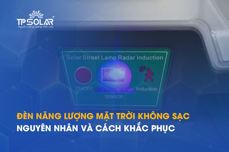 Đèn năng lượng mặt trời không sạc, không vào điện: Nguyên nhân và cách khắc phục