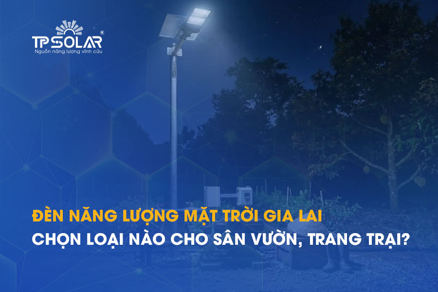 Đèn năng lượng mặt trời Gia Lai: Chọn loại nào cho sân vườn, trang trại, nương rẫy?