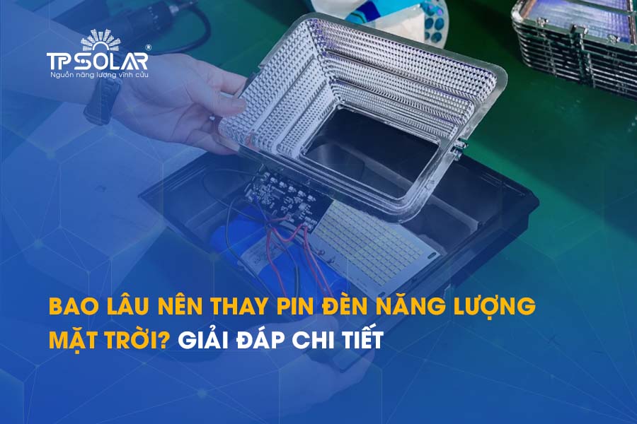 Bao lâu nên thay pin đèn năng lượng mặt trời? Giải đáp chi tiết