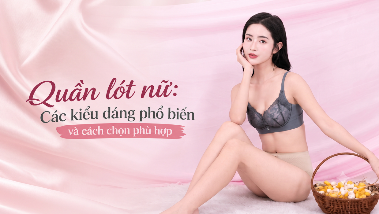 Quần lót nữ: Các kiểu dáng phổ biến và cách chọn phù hợp