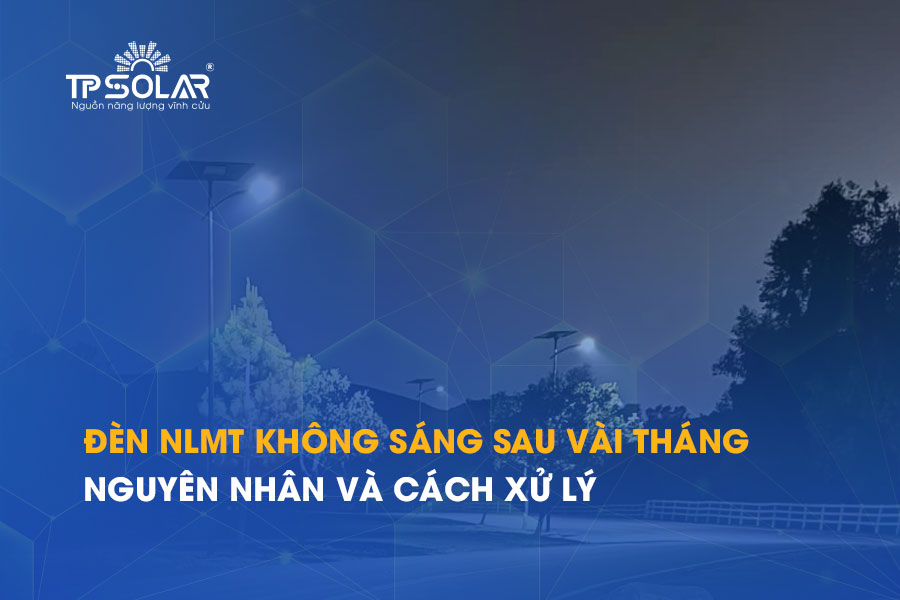 Đèn năng lượng mặt trời không sáng sau vài tháng: Nguyên nhân và cách xử lý