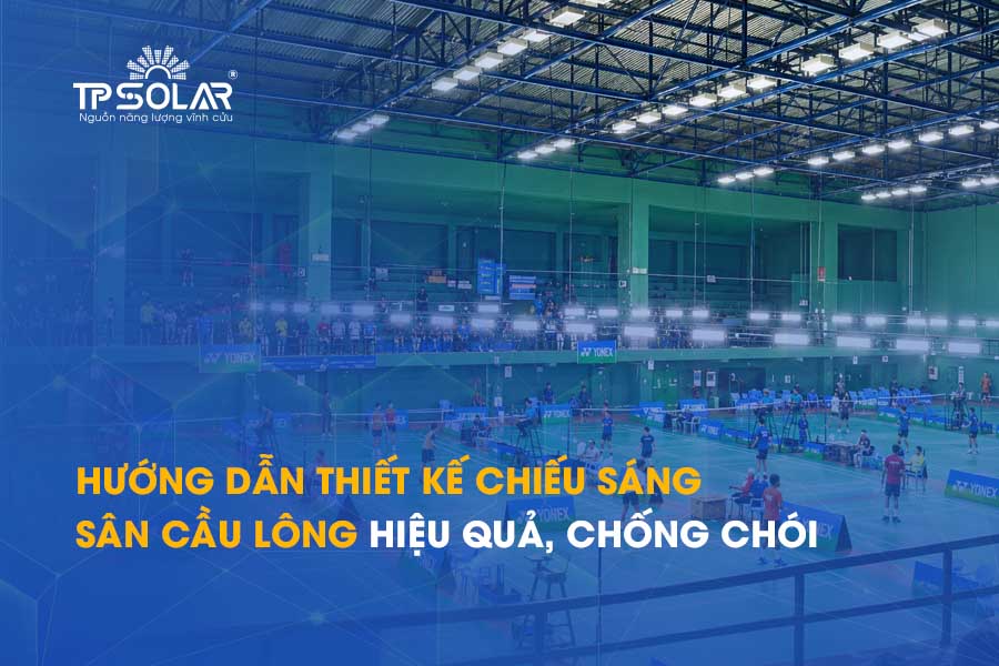 Hướng dẫn thiết kế chiếu sáng sân cầu lông hiệu quả, chống chói