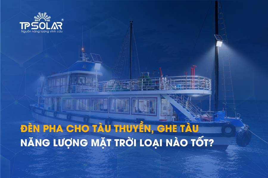 Đèn pha cho tàu thuyền, ghe tàu năng lượng mặt trời loại nào tốt?