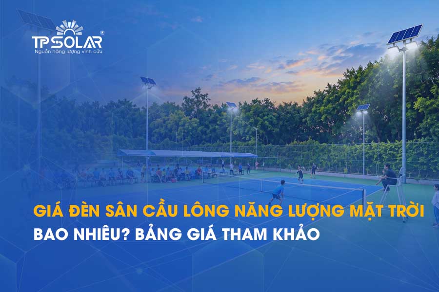 Giá đèn sân cầu lông năng lượng mặt trời bao nhiêu? Bảng giá tham khảo