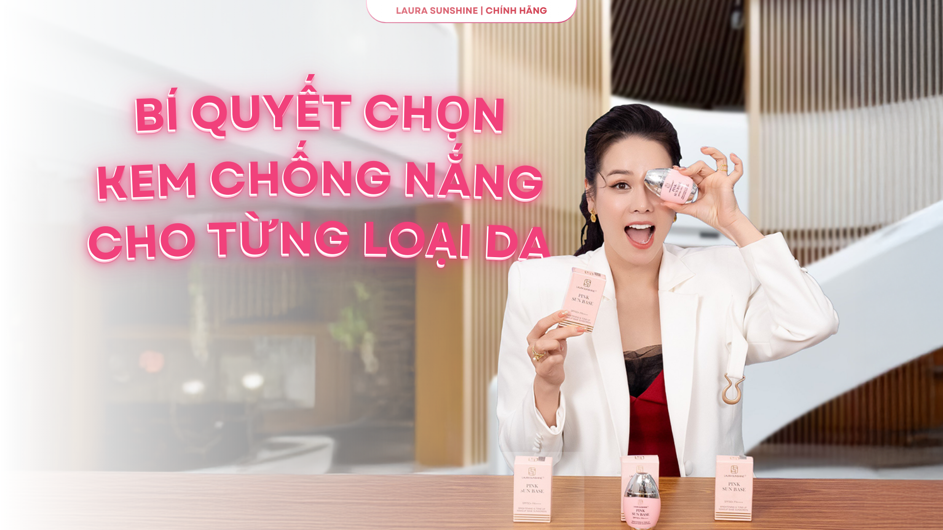 KEM CHỐNG NẮNG LAURA SUNSHINE – BÍ QUYẾT CHỌN ĐÚNG CHO TỪNG DA