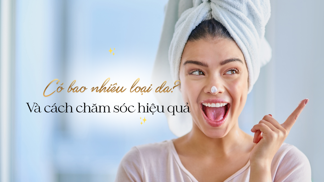 Có bao nhiêu loại da? Nhận biết nhanh để chăm da hiệu quả