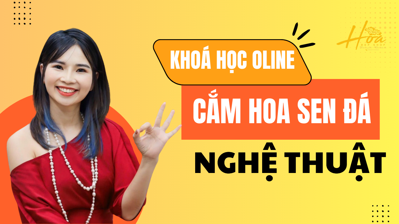 KHAI GIẢNG KHÓA HỌC ONLINE: NGHỆ THUẬT CẮM HOA SEN ĐÁ