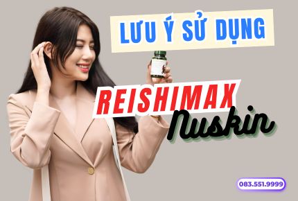 Lưu ý khi sử dụng sản phẩm Reishimax GLP Nuskin