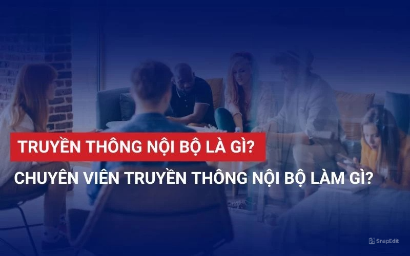 TRUYỀN THÔNG NỘI BỘ LÀ GÌ? NHÂN VIÊN TRUYỀN THÔNG NỘI BỘ LÀM GÌ?