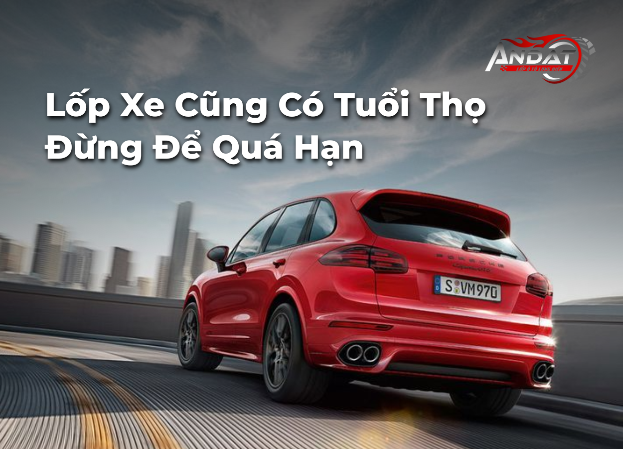 Lốp Xe Ô Tô Có Thời Hạn Sử Dụng Bao Lâu? Cách Nhận Biết Và Bảo Dưỡng Để Lốp Luôn An Toàn