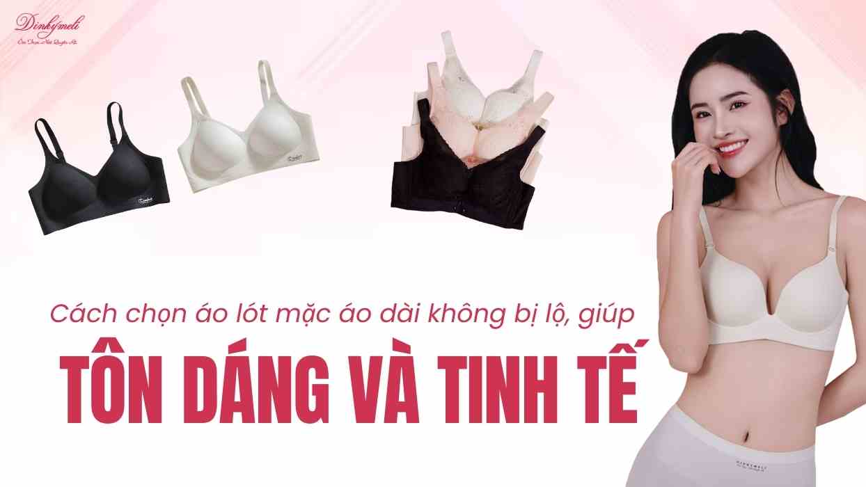 Cách chọn áo lót mặc áo dài không bị lộ: Tôn dáng và tinh tế