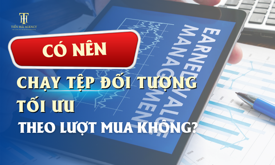CÓ NÊN CHẠY TỆP ĐỐI TƯỢNG TỐI ƯU THEO LƯỢT MUA HAY KHÔNG?