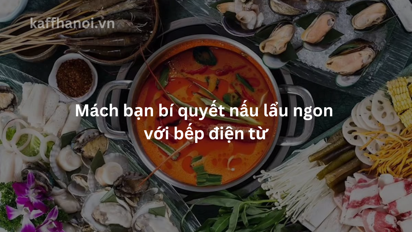 Mách bạn bí quyết nấu lẩu ngon với bếp điện từ