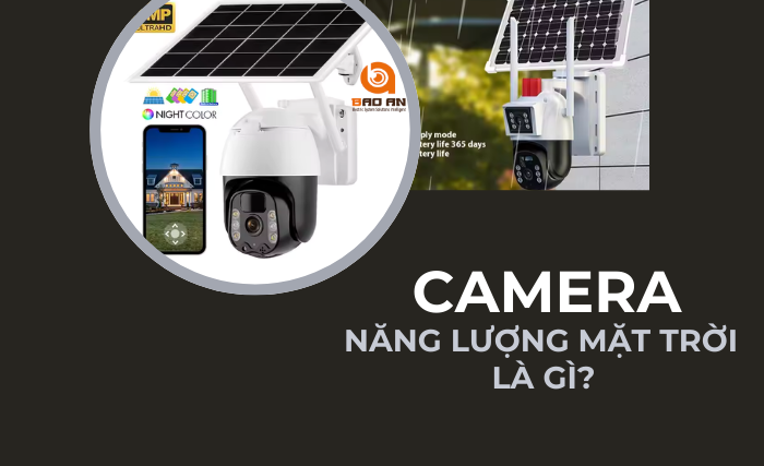 Camera năng lượng mặt trời là gì? Giải pháp an ninh hiện đại, tiết kiệm điện